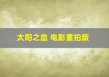 太阳之血 电影重拍版